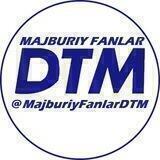 MAJBURIY FANLAR DTM
