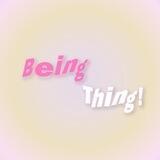 Being Thing! Open.
