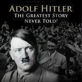 ADOLF HITLER - THE GREATEST STORY NEVER TOLD!