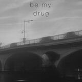 Be my drug