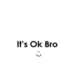 ITS OK BRO